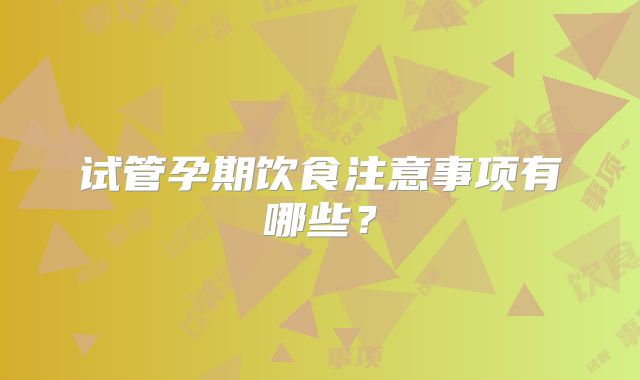 试管孕期饮食注意事项有哪些？
