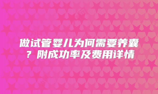 做试管婴儿为何需要养囊?附成功率及费用详情