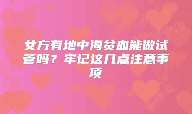 女方有地中海贫血能做试管吗?牢记这几点注意事项