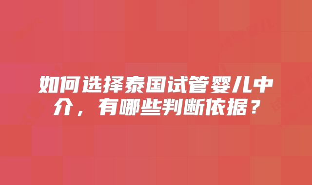 如何选择泰国试管婴儿中介,有哪些判断依据?