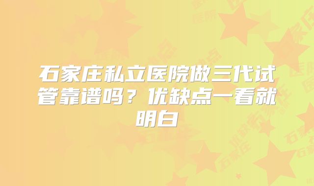 石家庄私立医院做三代试管靠谱吗？优缺点一看就明白