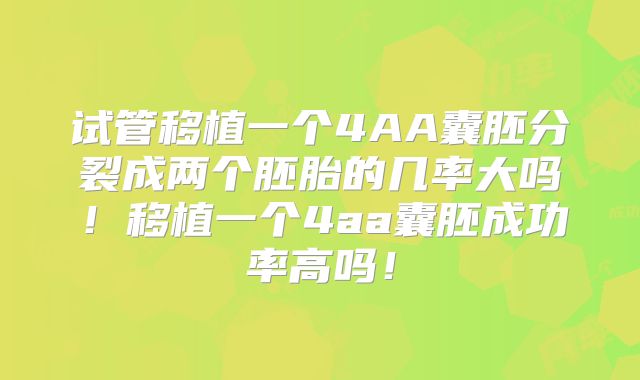 试管移植一个4AA囊胚分裂成两个胚胎的几率大吗！移植一个4aa囊胚成功率高吗！