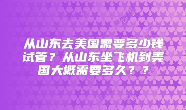 从山东去美国需要多少钱试管？从山东坐飞机到美国大概需要多久？？