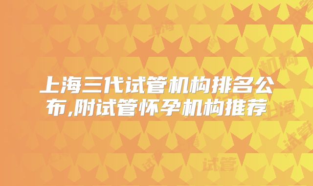 上海三代试管机构排名公布,附试管怀孕机构推荐