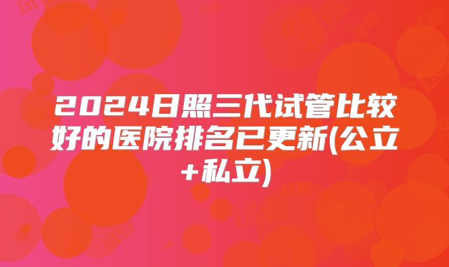 2024日照三代试管比较好的医院排名已更新(公立+私立)