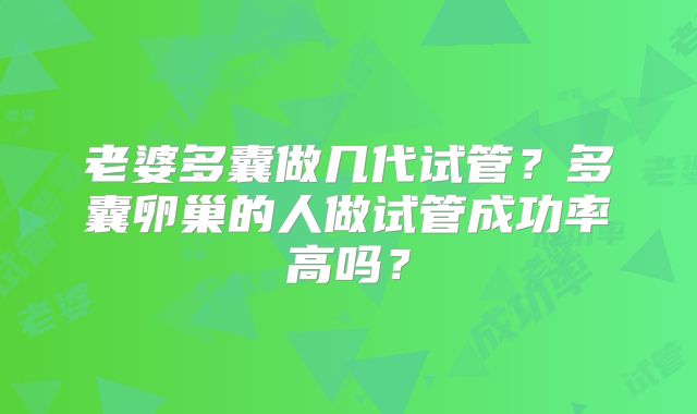 老婆多囊做几代试管?多囊卵巢的人做试管成功率高吗?