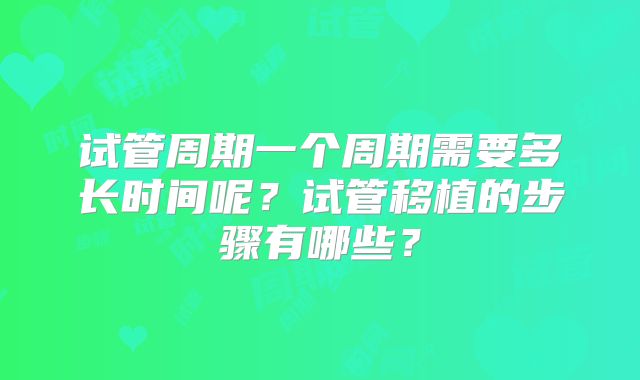 试管周期一个周期需要多长时间呢？试管移植的步骤有哪些？