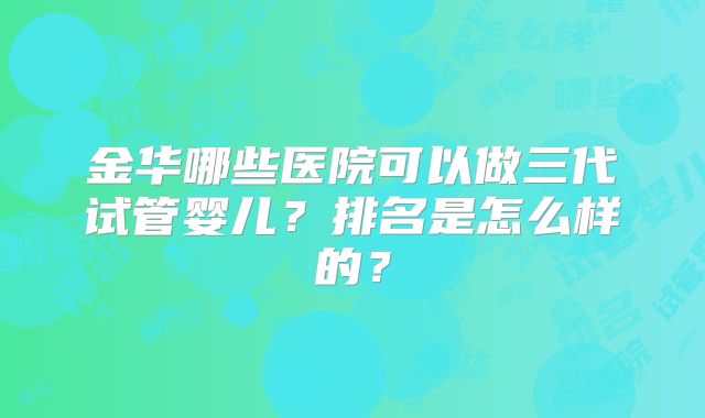 金华哪些医院可以做三代试管婴儿？排名是怎么样的？