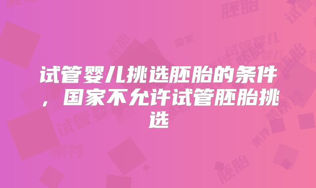 试管婴儿挑选胚胎的条件，国家不允许试管胚胎挑选