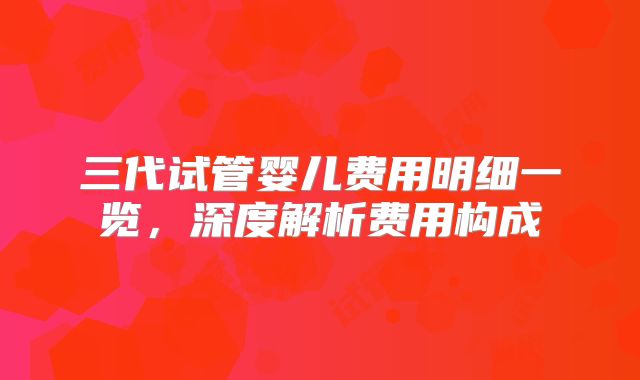 三代试管婴儿费用明细一览,深度解析费用构成