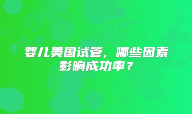 婴儿美国试管, 哪些因素影响成功率？