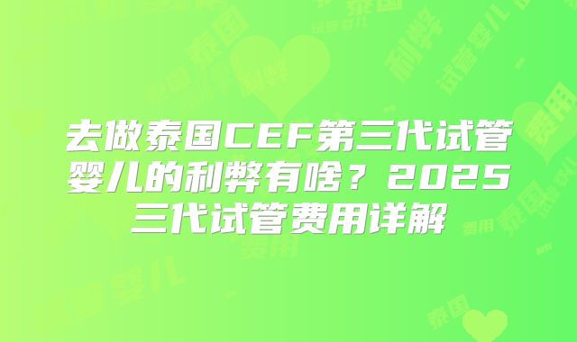 去做泰国CEF第三代试管婴儿的利弊有啥?2025三代试管费用详解