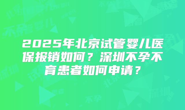 2025年北京试管婴儿医保报销如何？深圳不孕不育患者如何申请？