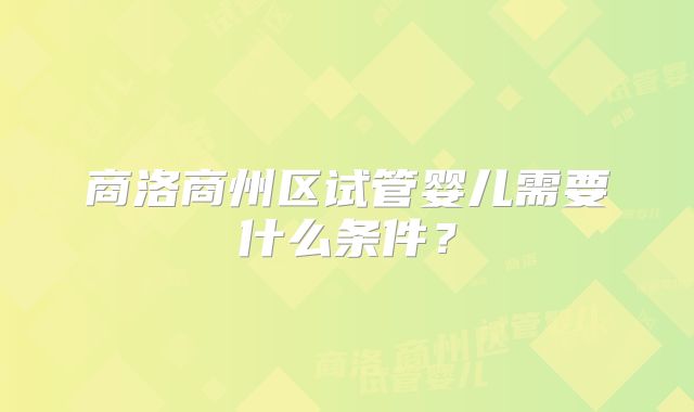 商洛商州区试管婴儿需要什么条件？