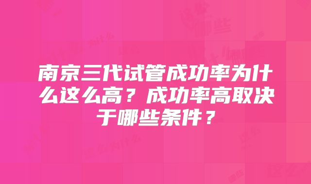 南京三代试管成功率为什么这么高?成功率高取决于哪些条件?