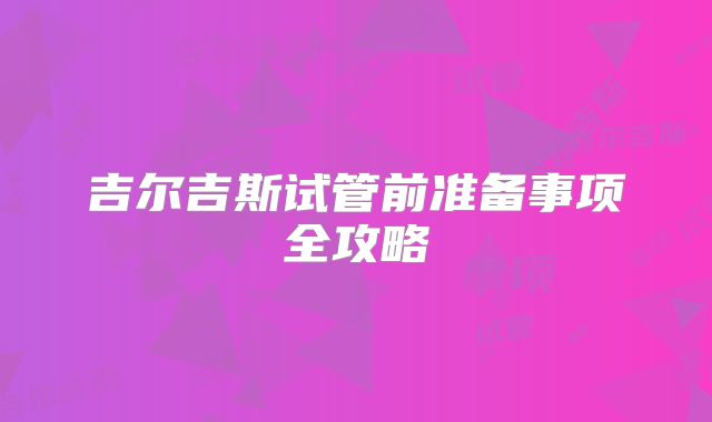吉尔吉斯试管前准备事项全攻略