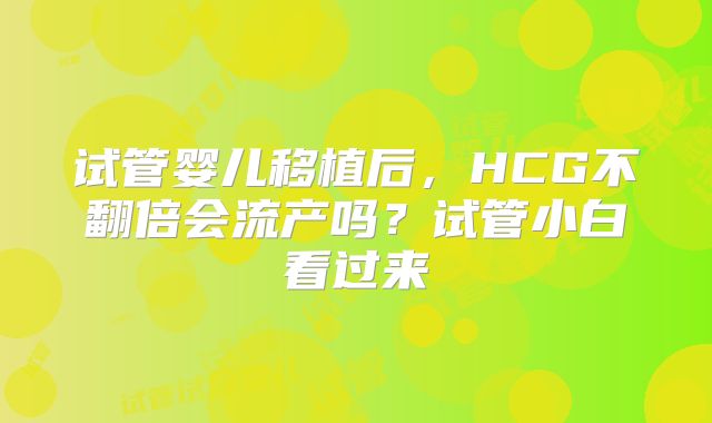 试管婴儿移植后,HCG不翻倍会流产吗?试管小白看过来