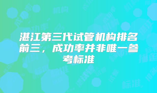 湛江第三代试管机构排名前三,成功率并非唯一参考标准