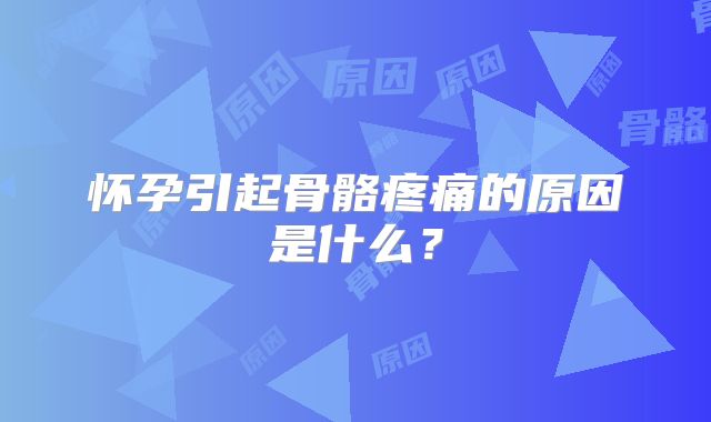 怀孕引起骨骼疼痛的原因是什么?
