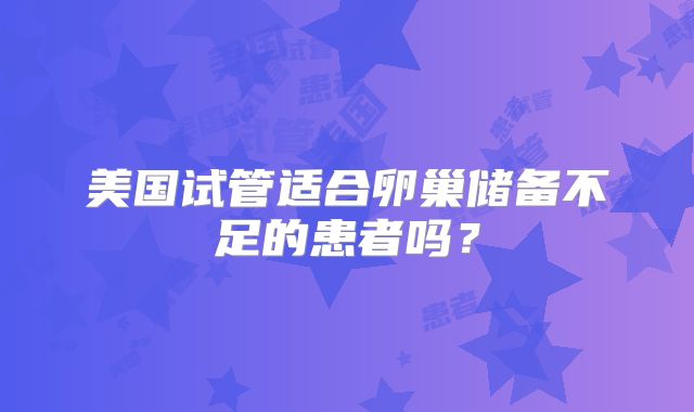 美国试管适合卵巢储备不足的患者吗？
