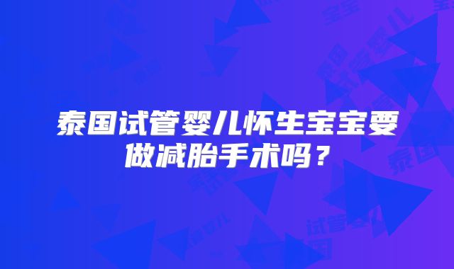 泰国试管婴儿怀生宝宝要做减胎手术吗？