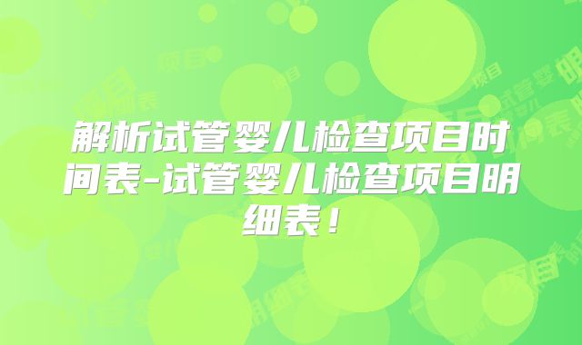 解析试管婴儿检查项目时间表-试管婴儿检查项目明细表！