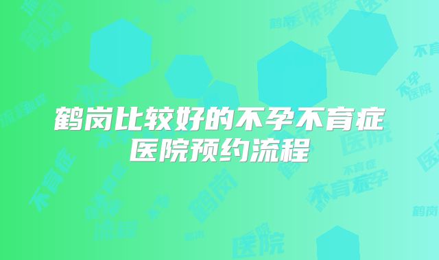 鹤岗比较好的不孕不育症医院预约流程