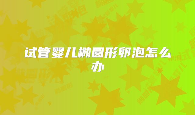 试管婴儿椭圆形卵泡怎么办