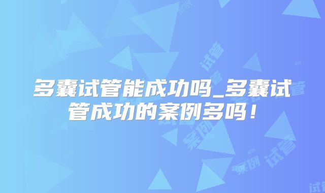 多囊试管能成功吗_多囊试管成功的案例多吗！