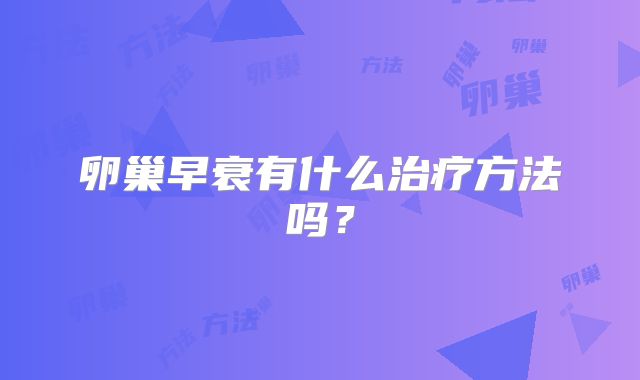 卵巢早衰有什么治疗方法吗？