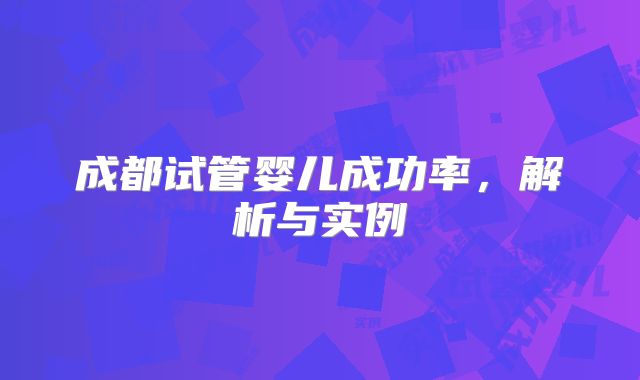 成都试管婴儿成功率，解析与实例