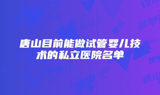 唐山目前能做试管婴儿技术的私立医院名单