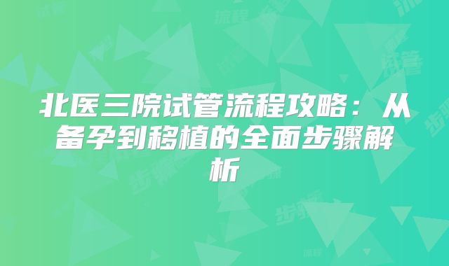 北医三院试管流程攻略：从备孕到移植的全面步骤解析