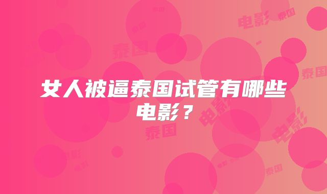 女人被逼泰国试管有哪些电影？