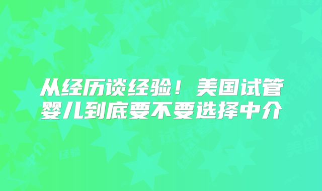 从经历谈经验!美国试管婴儿到底要不要选择中介
