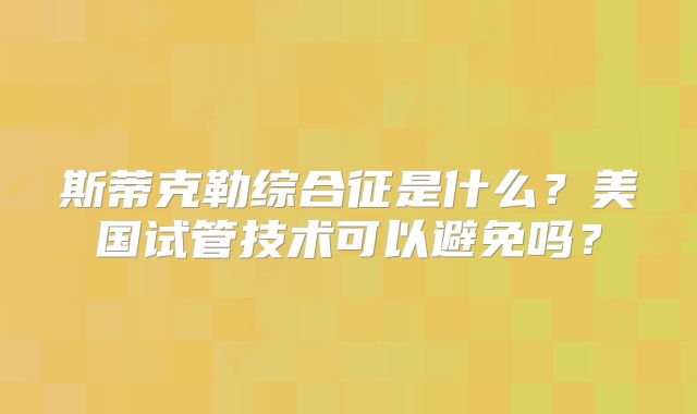 斯蒂克勒综合征是什么？美国试管技术可以避免吗？