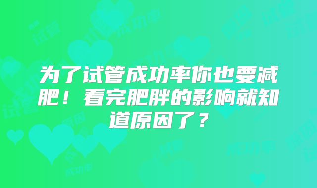 为了试管成功率你也要减肥!看完肥胖的影响就知道原因了?