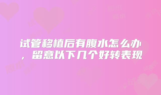 试管移植后有腹水怎么办，留意以下几个好转表现