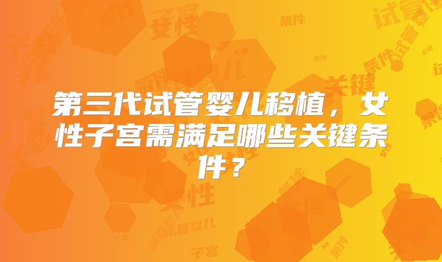 第三代试管婴儿移植，女性子宫需满足哪些关键条件？