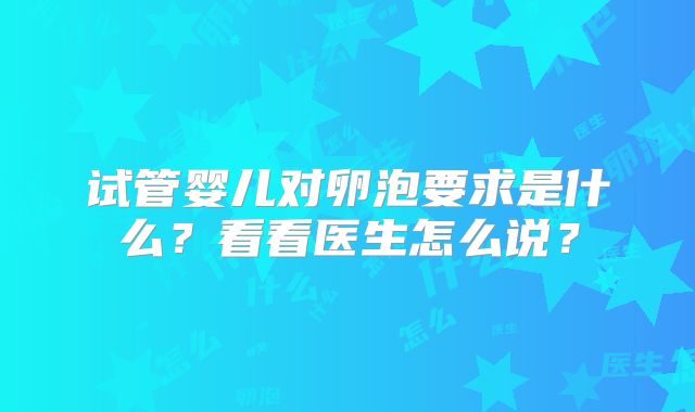 试管婴儿对卵泡要求是什么？看看医生怎么说？