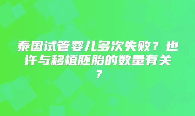 泰国试管婴儿多次失败？也许与移植胚胎的数量有关？