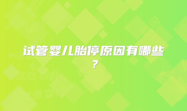 试管婴儿胎停原因有哪些?