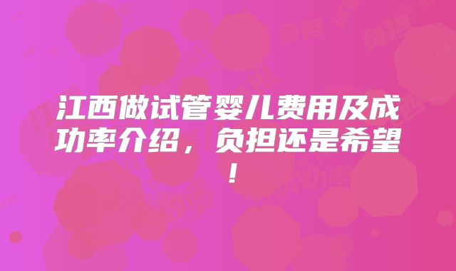 江西做试管婴儿费用及成功率介绍,负担还是希望!