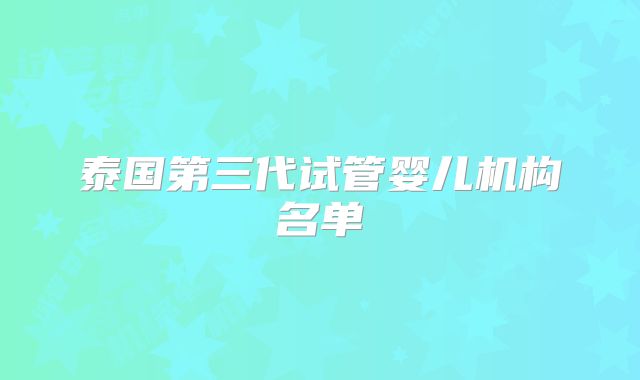 泰国第三代试管婴儿机构名单