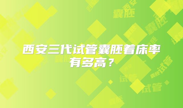 西安三代试管囊胚着床率有多高？