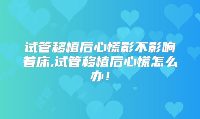 试管移植后心慌影不影响着床,试管移植后心慌怎么办！