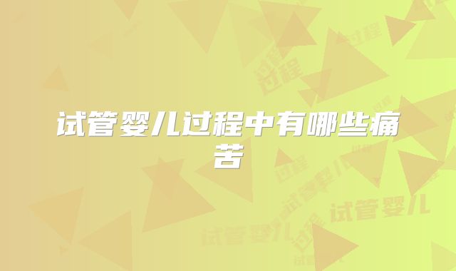 试管婴儿过程中有哪些痛苦