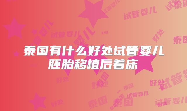 泰国有什么好处试管婴儿胚胎移植后着床