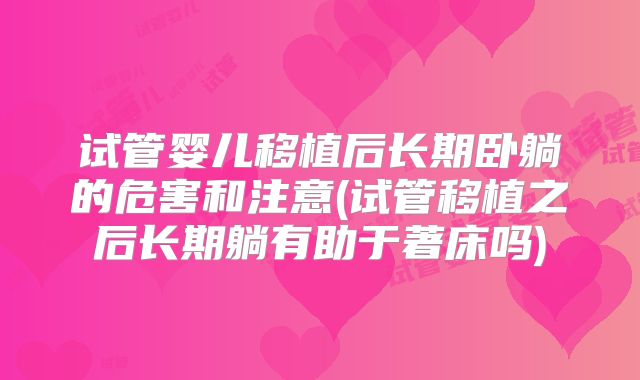 试管婴儿移植后长期卧躺的危害和注意(试管移植之后长期躺有助于著床吗)
