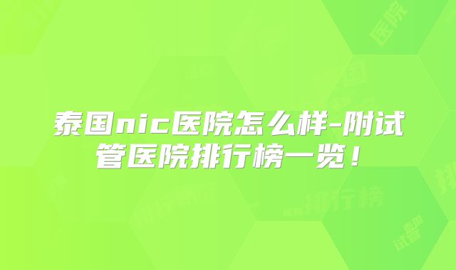 泰国nic医院怎么样-附试管医院排行榜一览！